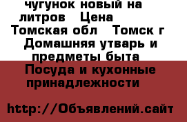 чугунок новый на 10 литров › Цена ­ 1 400 - Томская обл., Томск г. Домашняя утварь и предметы быта » Посуда и кухонные принадлежности   